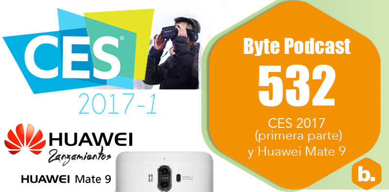 Byte Podcast 532 – CES 2017 primera parte y Huawei Mate 9