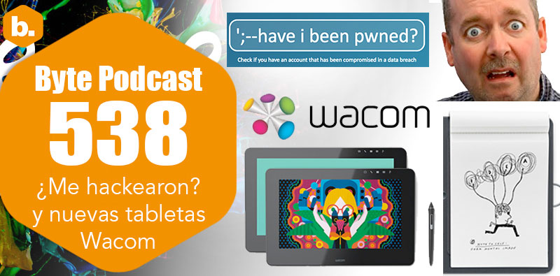 Byte Podcast 538 – ¿Me hackearon? y nuevas tabletas Wacom