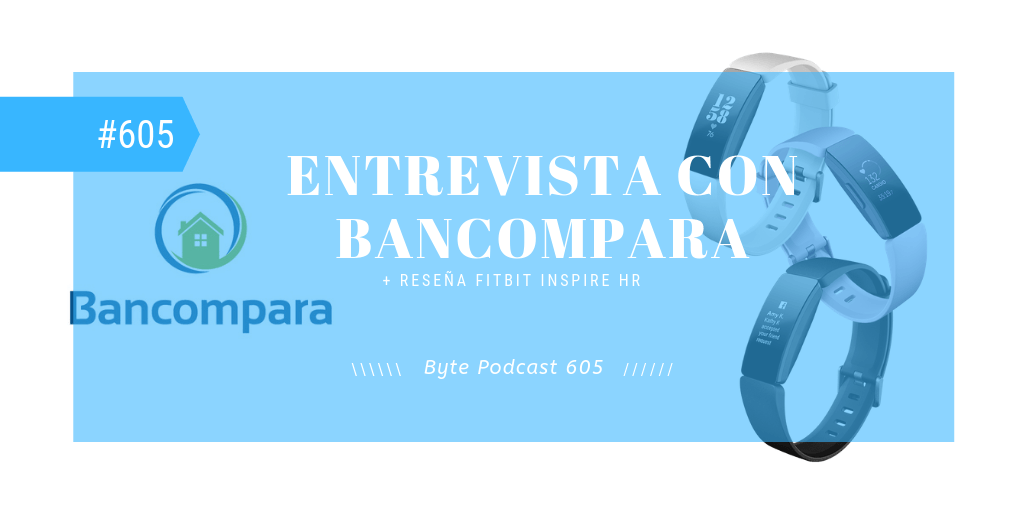 Byte Podcast 605 – Entrevista Bancompara y Reseña Fitbit Inspire HR