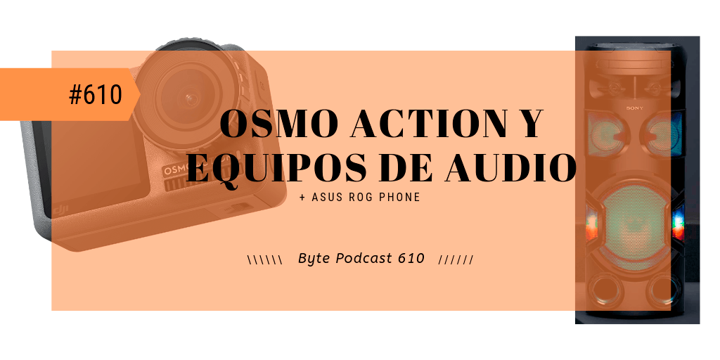 Byte Podcast 610 – Osmo Action y reseña equipos de audio Sony