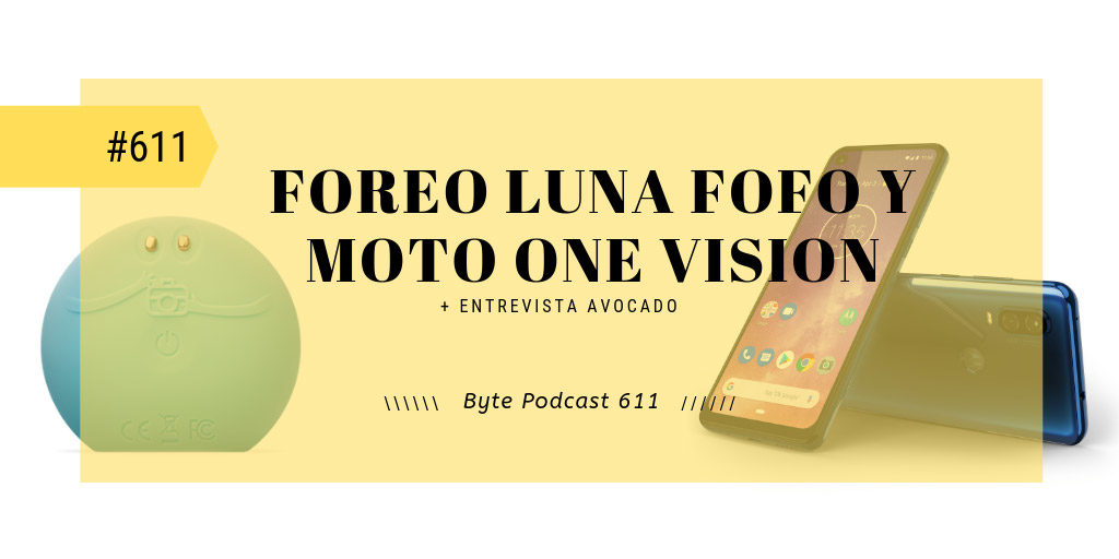 Byte Podcast 611 – Reseñas de Foreo Luna Fofo y Motorola One Vision