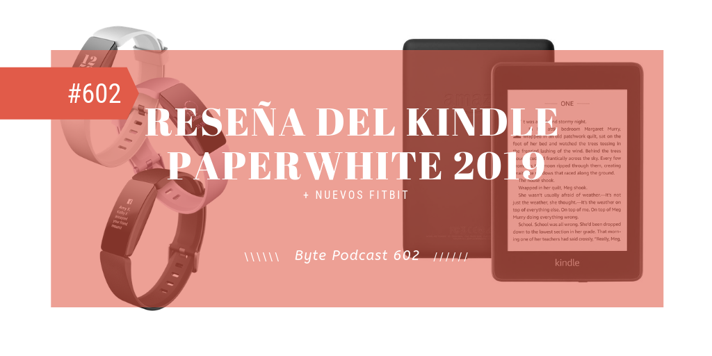 Byte Podcast 602 – Nuevos Fitbit y reseÃ±a del Kindle Paperwhite 2019